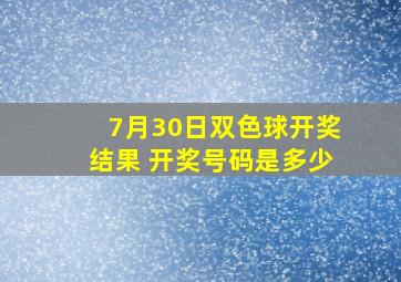 7月30日双色球开奖结果 开奖号码是多少